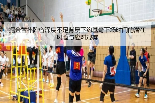 掘金替补阵容深度不足背景下约基奇下场时间的潜在风险与应对观察